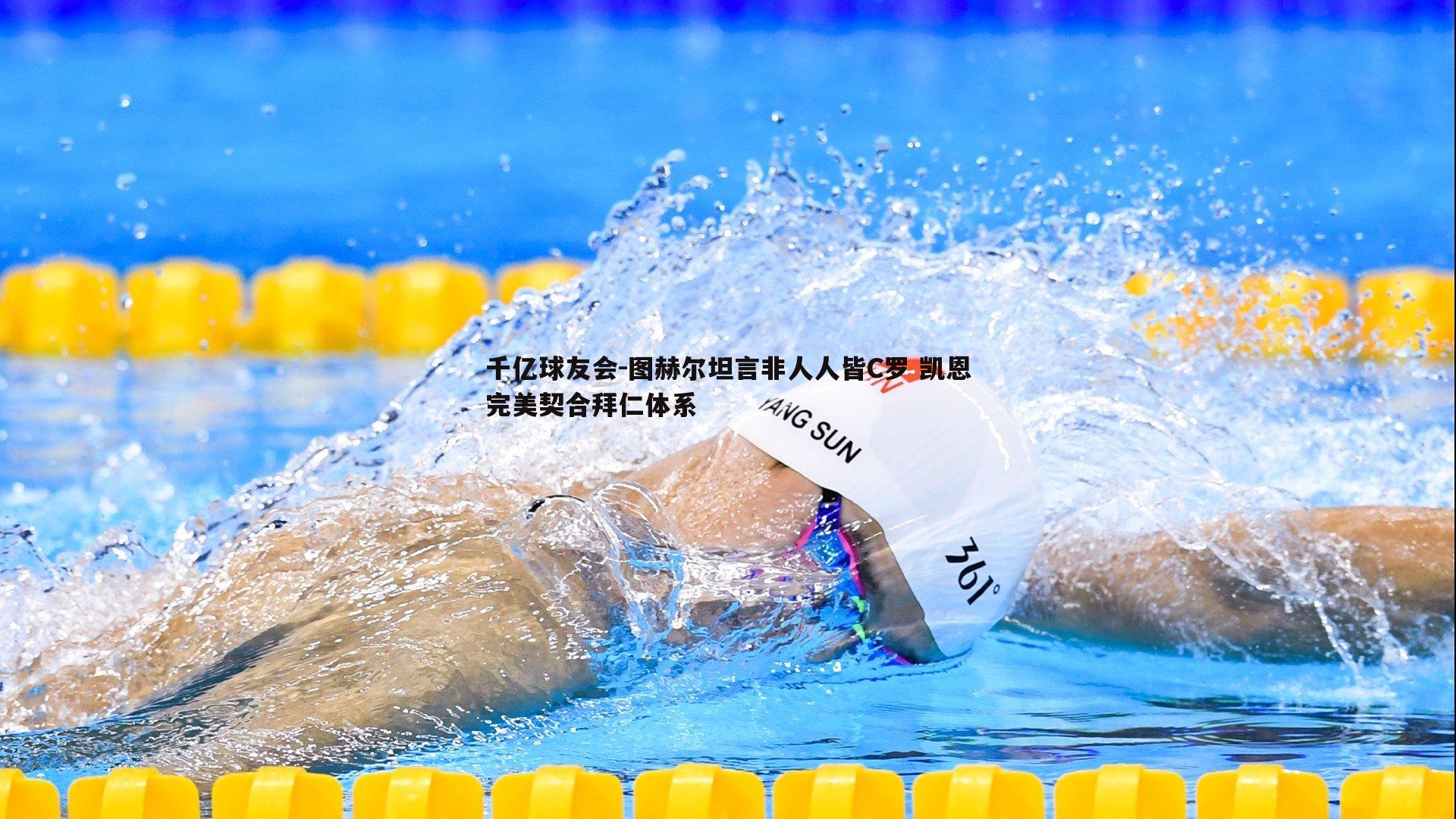图赫尔坦言非人人皆C罗 凯恩完美契合拜仁体系