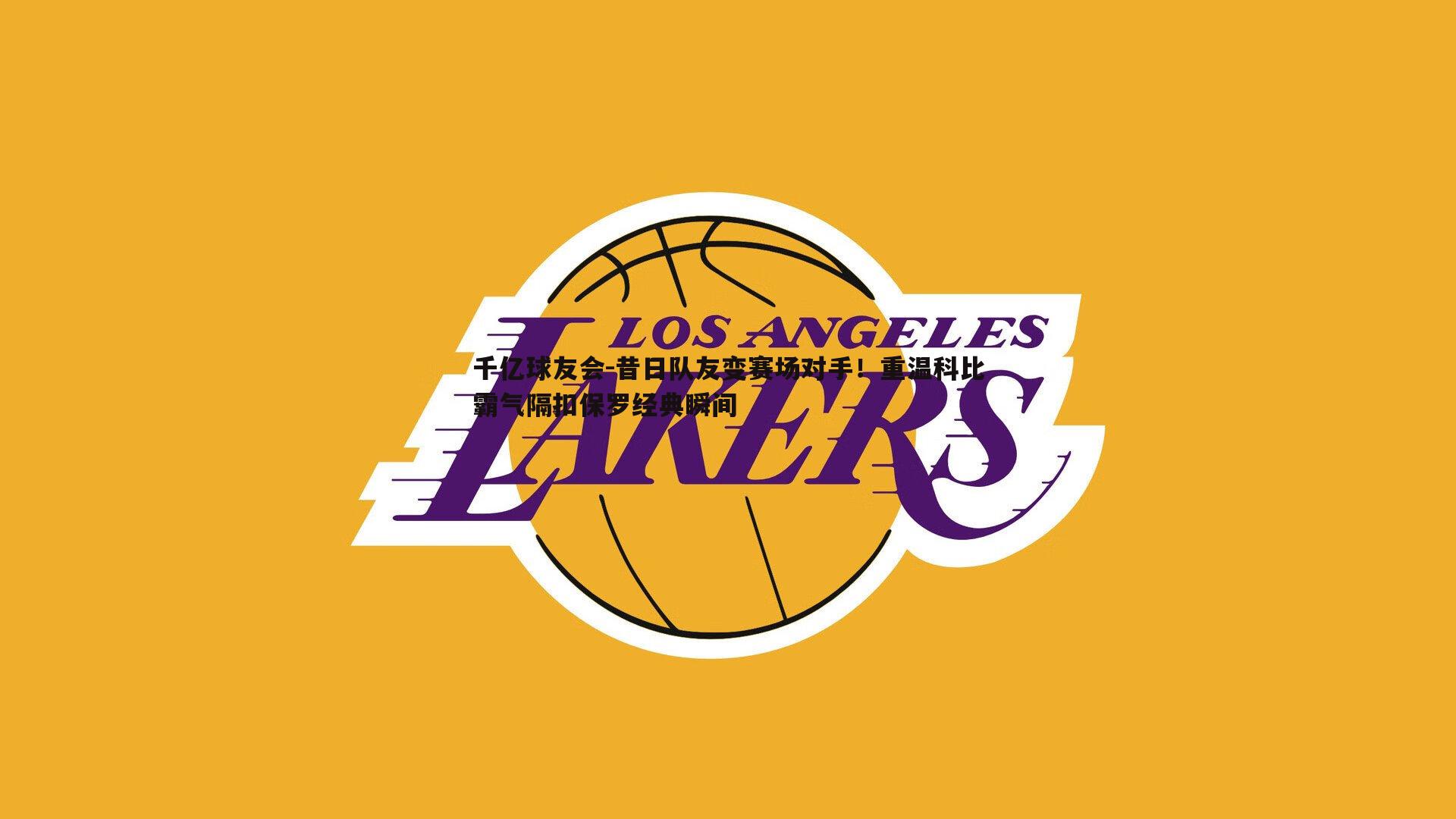 昔日队友变赛场对手!重温科比霸气隔扣保罗经典瞬间