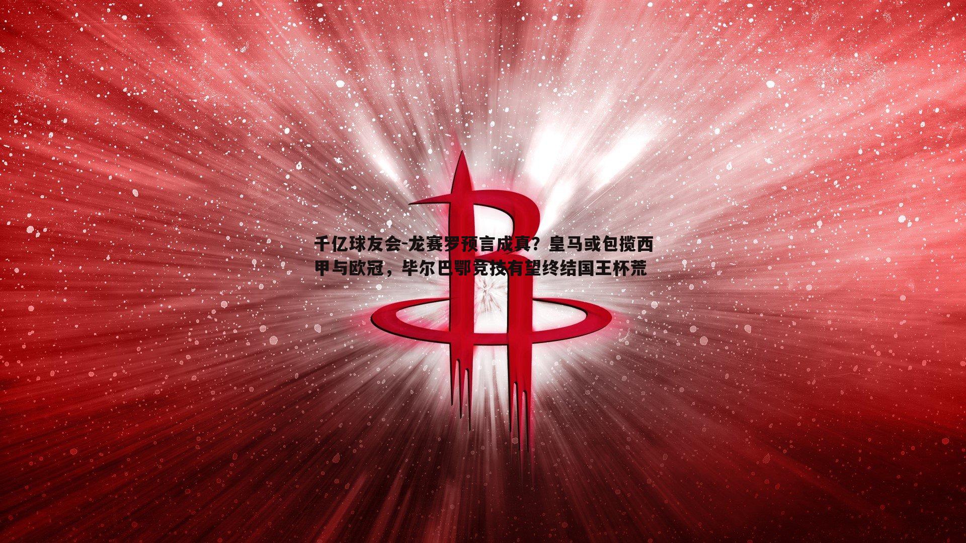 龙赛罗预言成真?皇马或包揽西甲与欧冠,毕尔巴鄂竞技有望终结国王杯荒