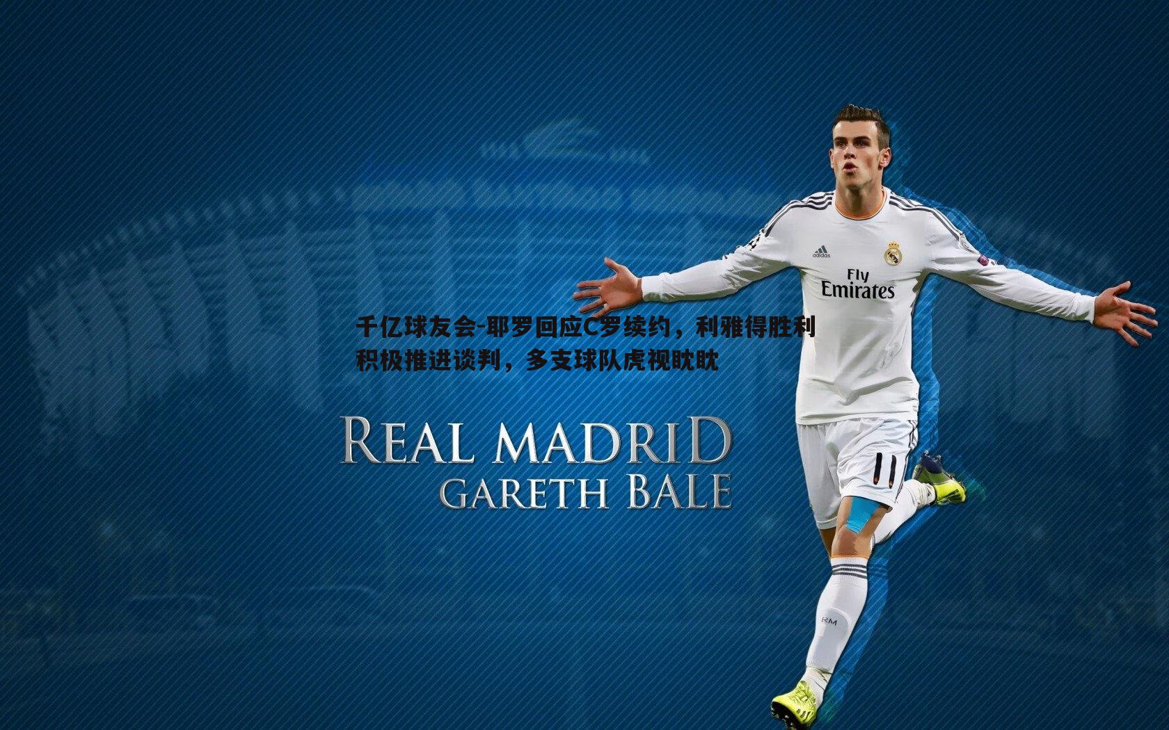 耶罗回应C罗续约，利雅得胜利积极推进谈判，多支球队虎视眈眈