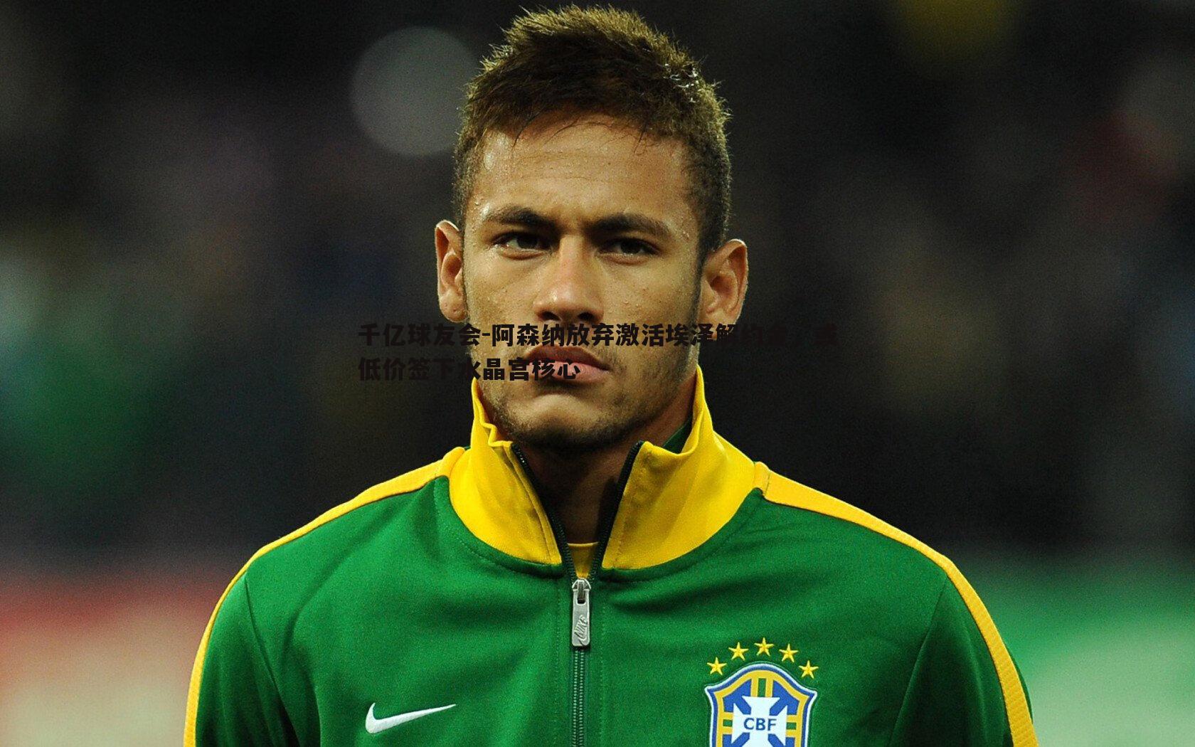 阿森纳放弃激活埃泽解约金,或低价签下水晶宫核心